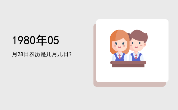 1980年05月28日农历是几月几日?