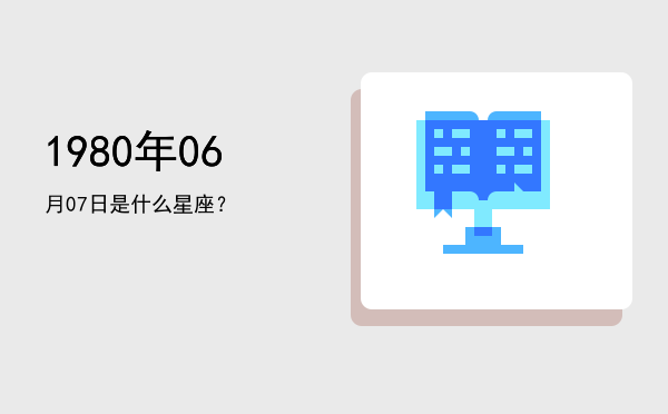 1980年06月07日是什么星座？