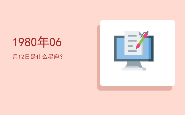 1980年06月12日是什么星座？