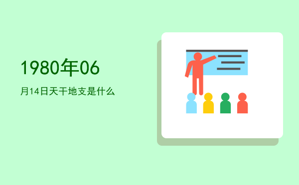 1980年06月14日天干地支是什么