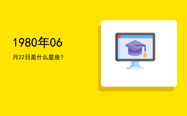 1980年06月22日是什么星座？