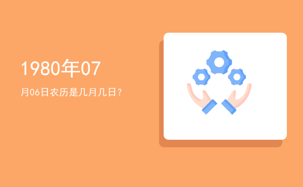 1980年07月06日农历是几月几日?