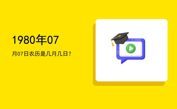 1980年07月07日农历是几月几日?
