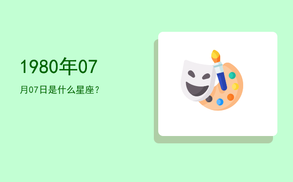 1980年07月07日是什么星座？