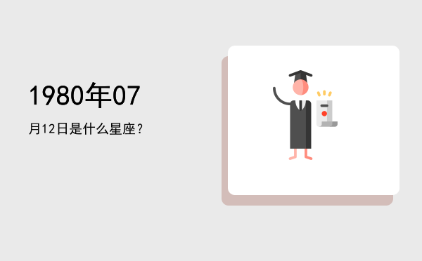 1980年07月12日是什么星座？