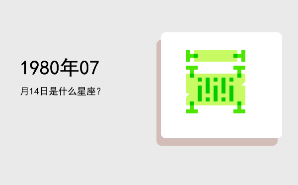 1980年07月14日是什么星座？