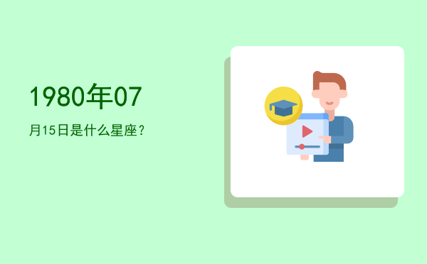 1980年07月15日是什么星座？