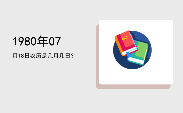 1980年07月18日农历是几月几日?