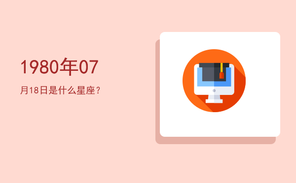 1980年07月18日是什么星座？