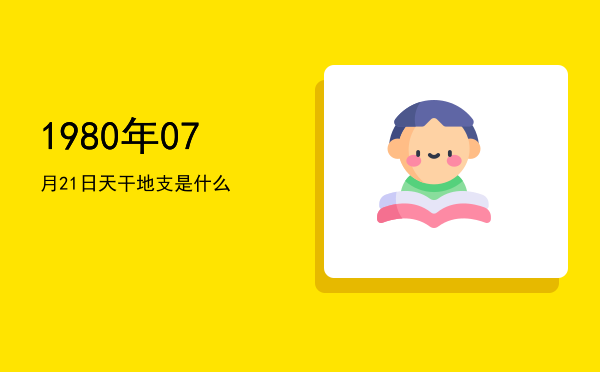 1980年07月21日天干地支是什么