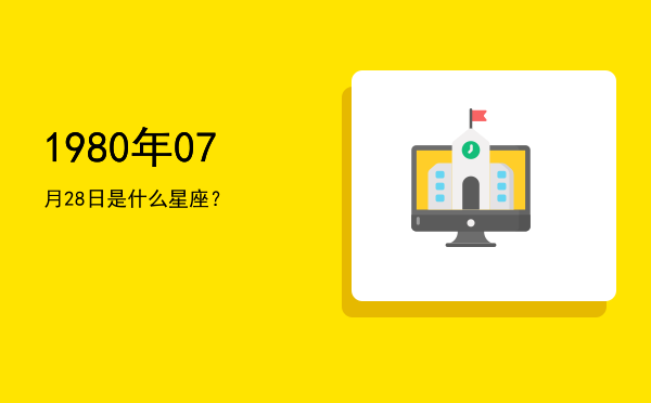 1980年07月28日是什么星座？