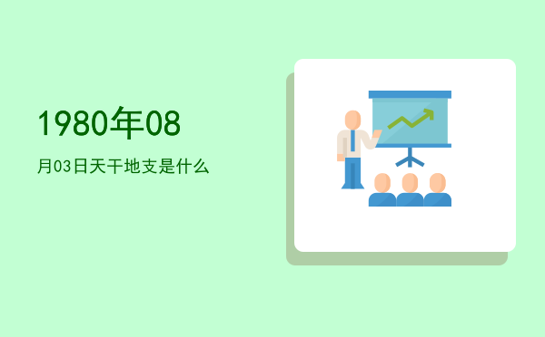 1980年08月03日天干地支是什么