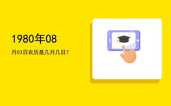 1980年08月03日农历是几月几日?