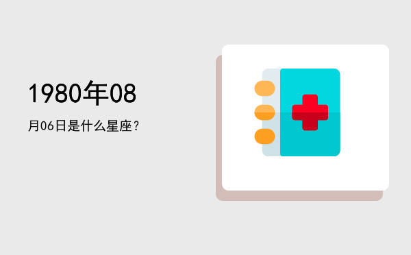 1980年08月06日是什么星座？
