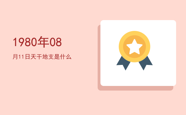1980年08月11日天干地支是什么