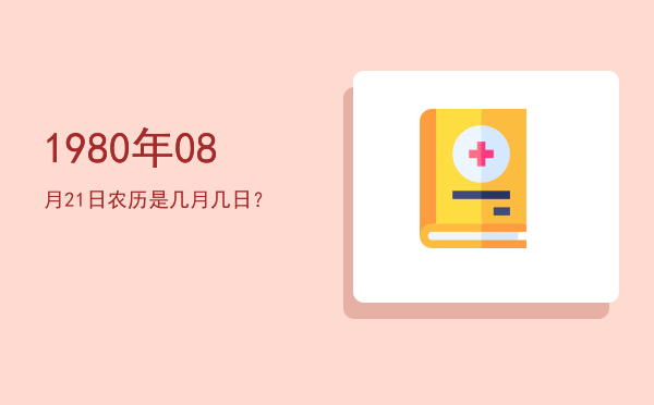 1980年08月21日农历是几月几日?