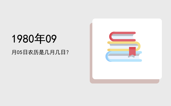 1980年09月05日农历是几月几日?
