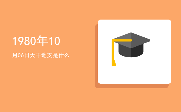 1980年10月06日天干地支是什么
