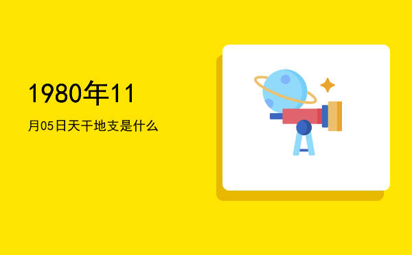 1980年11月05日天干地支是什么