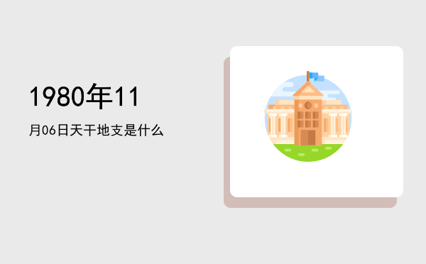 1980年11月06日天干地支是什么