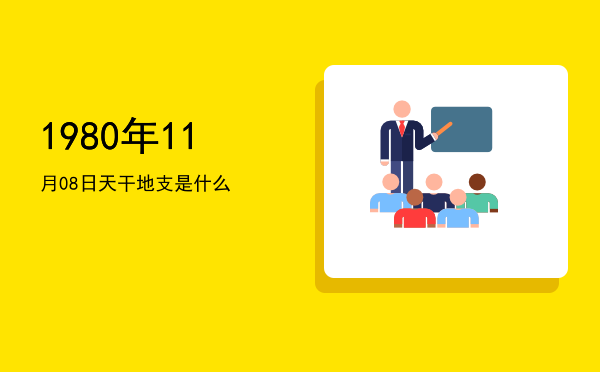 1980年11月08日天干地支是什么