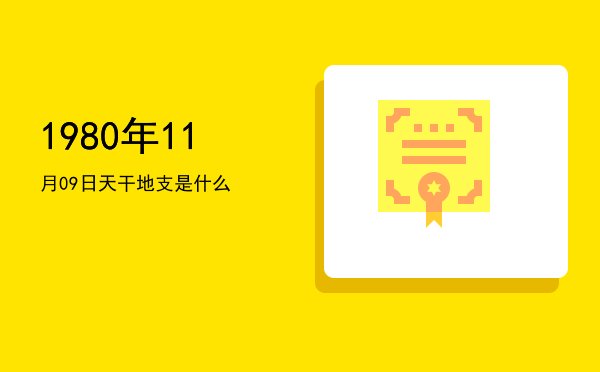 1980年11月09日天干地支是什么