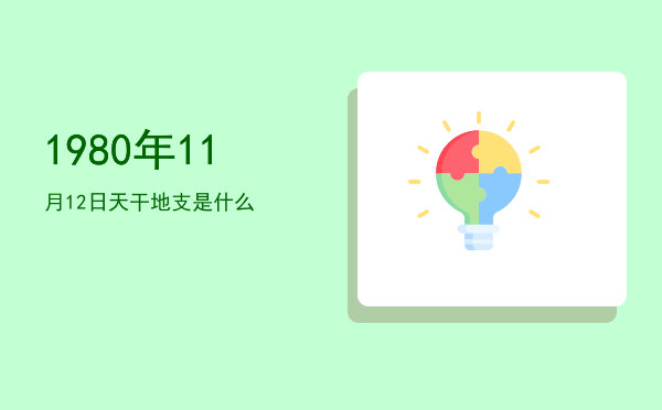 1980年11月12日天干地支是什么