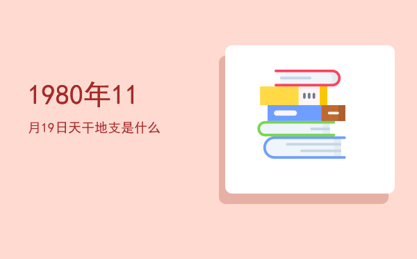 1980年11月19日天干地支是什么