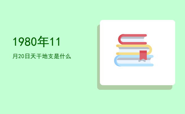1980年11月20日天干地支是什么