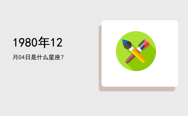 1980年12月04日是什么星座？