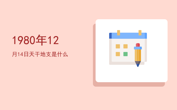 1980年12月14日天干地支是什么