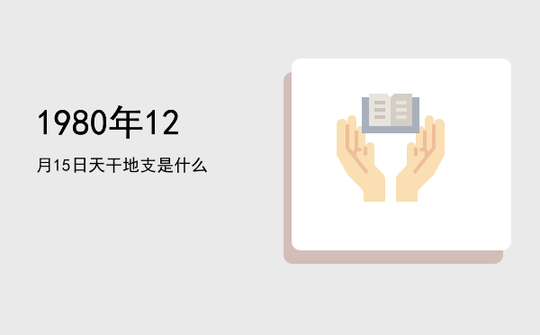 1980年12月15日天干地支是什么