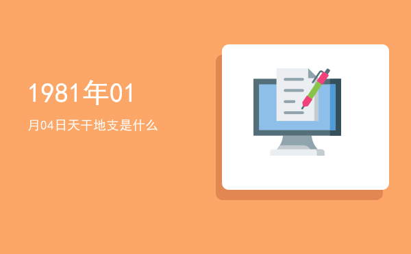 1981年01月04日天干地支是什么