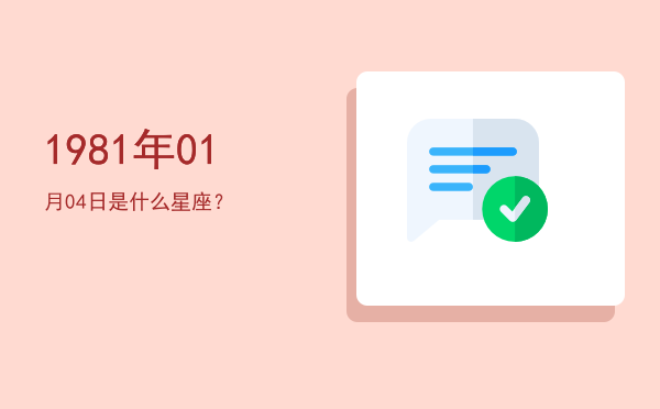 1981年01月04日是什么星座？
