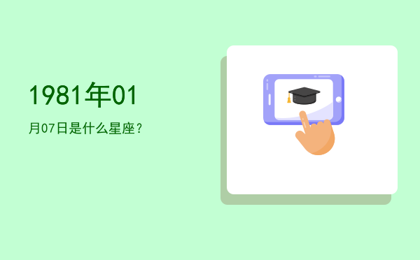 1981年01月07日是什么星座？