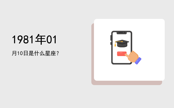 1981年01月10日是什么星座？
