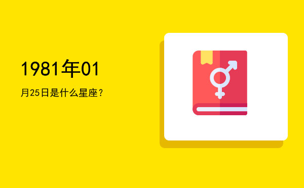1981年01月25日是什么星座？
