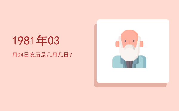 1981年03月04日农历是几月几日?