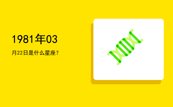 1981年03月22日是什么星座？