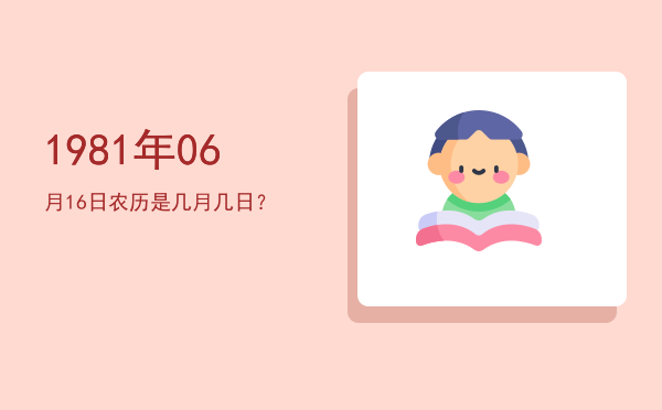 1981年06月16日农历是几月几日?