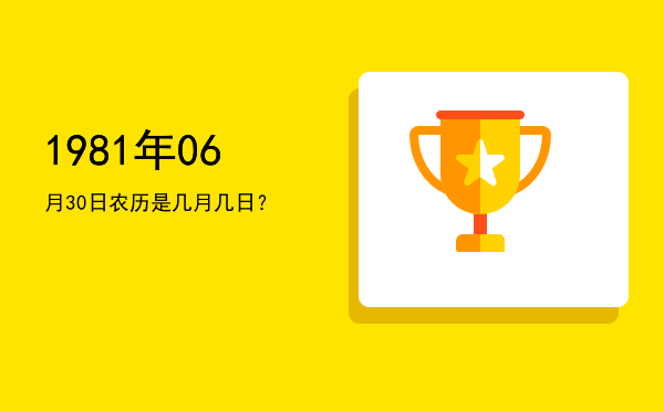 1981年06月30日农历是几月几日?