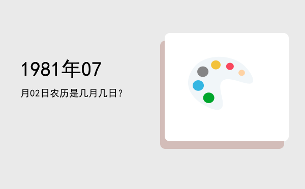 1981年07月02日农历是几月几日?