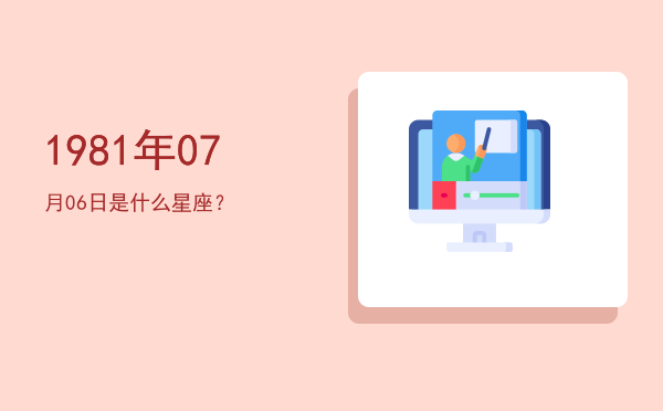 1981年07月06日是什么星座？