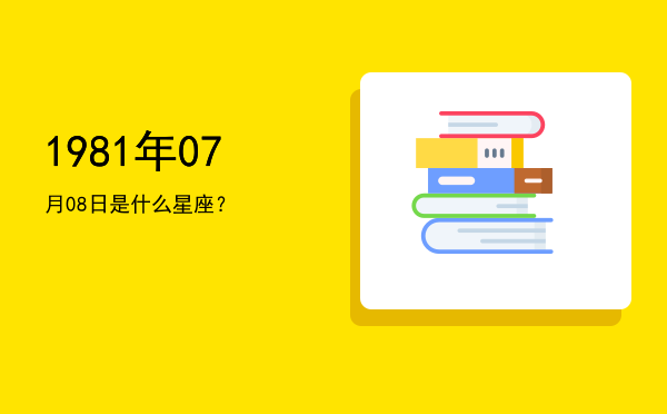 1981年07月08日是什么星座？