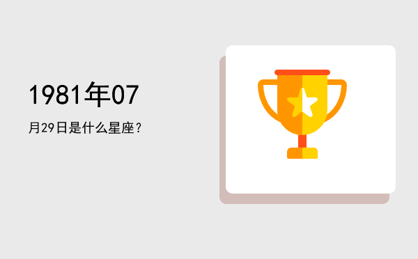 1981年07月29日是什么星座？