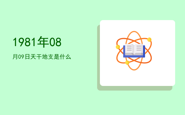1981年08月09日天干地支是什么
