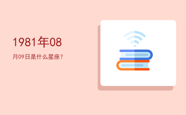 1981年08月09日是什么星座？