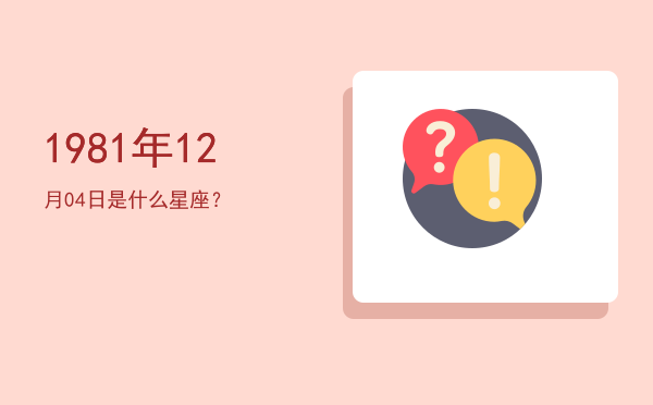 1981年12月04日是什么星座？