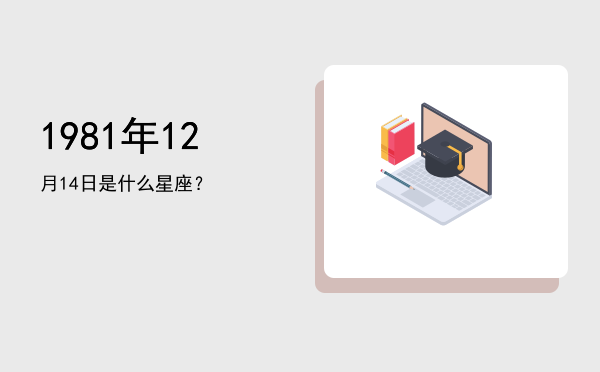 1981年12月14日是什么星座？