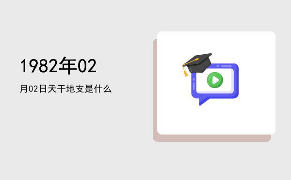 1982年02月02日天干地支是什么